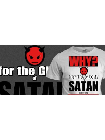 Tričko s potiskem Why? For the glory of satan
